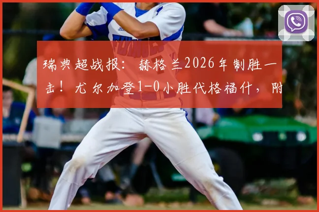 瑞典超战报：赫格兰2026年制胜一击！尤尔加登1-0小胜代格福什，附全场集锦与积分榜分析
