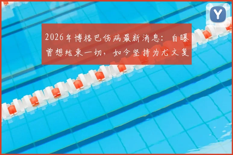 2026年博格巴伤病最新消息：自曝曾想结束一切，如今坚持为尤文复出