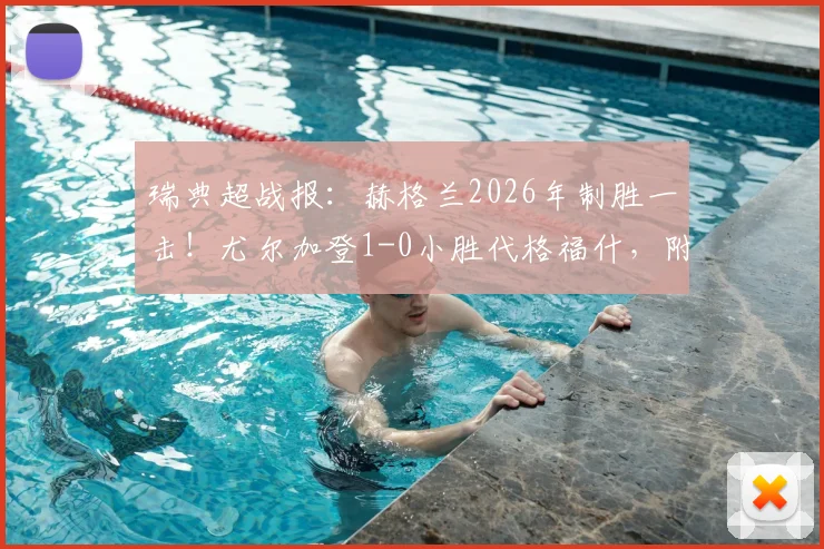 瑞典超战报：赫格兰2026年制胜一击！尤尔加登1-0小胜代格福什，附全场集锦与积分榜分析