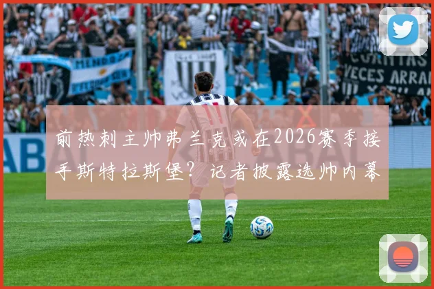 前热刺主帅弗兰克或在2026赛季接手斯特拉斯堡？记者披露选帅内幕与潜在影响