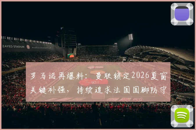 罗马诺再爆料：曼联锁定2026夏窗关键补强，持续追求法国国脚防守中场科内