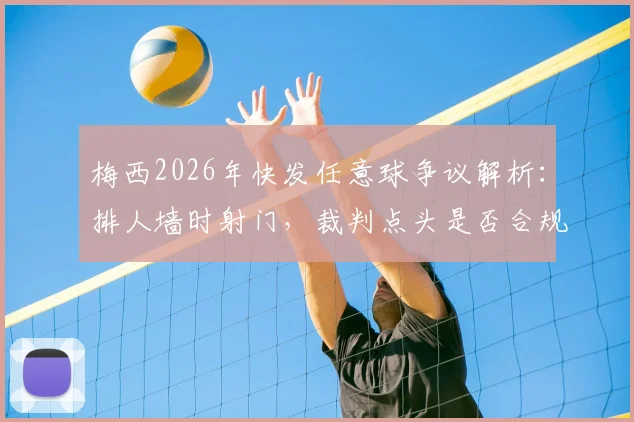 梅西2026年快发任意球争议解析：排人墙时射门，裁判点头是否合规？球员必备规则指南
