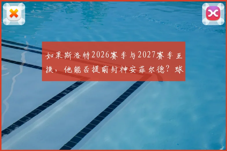 如果斯洛特2026赛季与2027赛季互换,他能否提前封神安菲尔德?球迷热议其执教轨迹