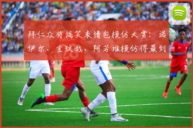拜仁众将搞笑表情包模仿大赏：诺伊尔、金玟哉、阿芳谁模仿得最到位？2026最新球员趣味合集
