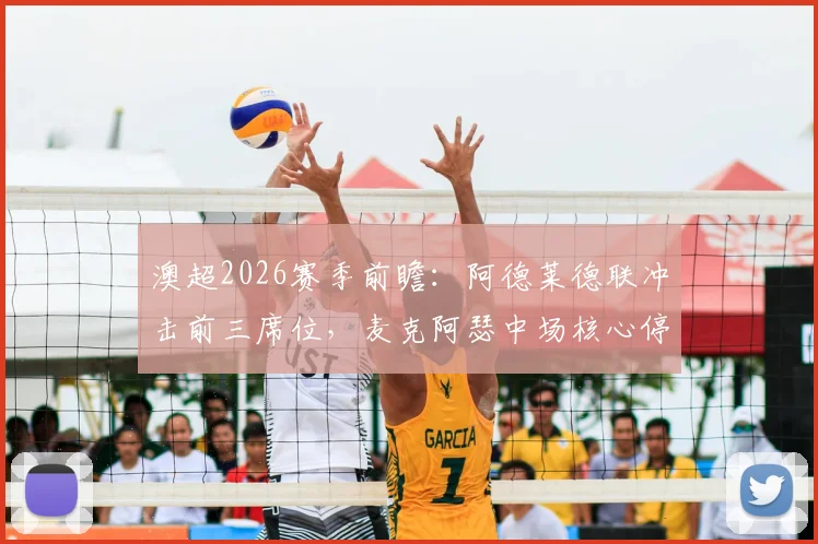 澳超2026赛季前瞻:阿德莱德联冲击前三席位,麦克阿瑟中场核心停赛影响几何?