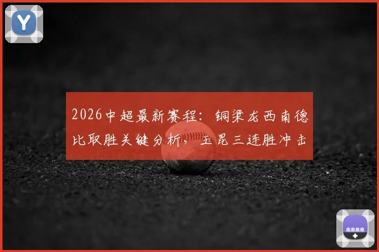 2026中超最新赛程:铜梁龙西南德比取胜关键分析,玉昆三连胜冲击第二席位全解读