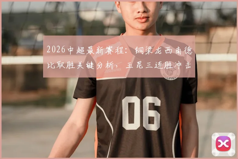 2026中超最新赛程：铜梁龙西南德比取胜关键分析，玉昆三连胜冲击第二席位全解读