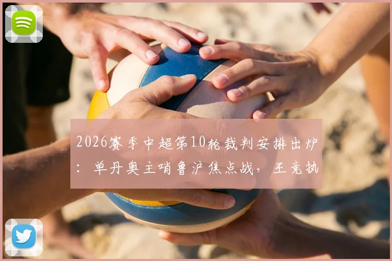 2026赛季中超第10轮裁判安排出炉:单丹奥主哨鲁沪焦点战,王竞执法国安对阵英博看点解析