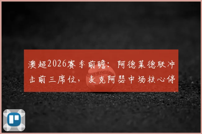 澳超2026赛季前瞻：阿德莱德联冲击前三席位，麦克阿瑟中场核心停赛影响几何？