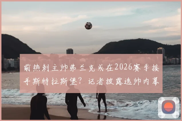 前热刺主帅弗兰克或在2026赛季接手斯特拉斯堡?记者披露选帅内幕与潜在影响