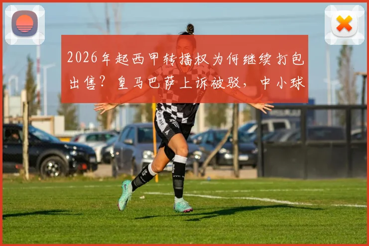 2026年起西甲转播权为何继续打包出售?皇马巴萨上诉被驳,中小球队成赢家,球迷看球成本解析