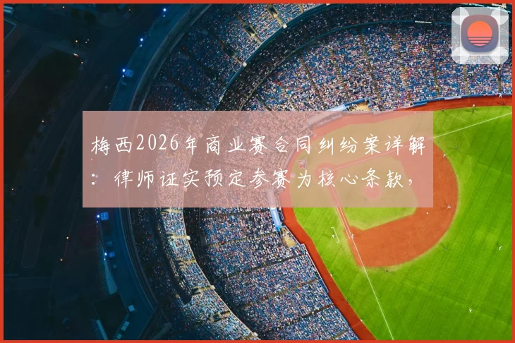 梅西2026年商业赛合同纠纷案详解：律师证实预定参赛为核心条款，主办方起诉索赔细节全解析