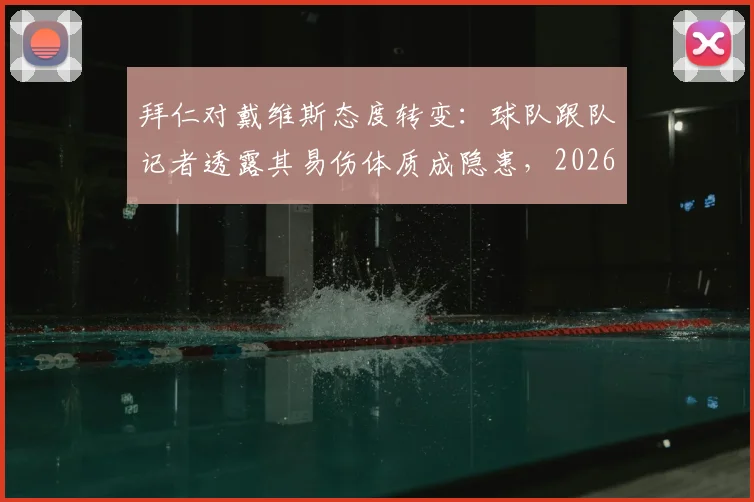 拜仁对戴维斯态度转变：球队跟队记者透露其易伤体质成隐患，2026年或不再是非卖品