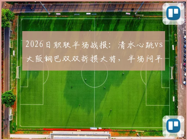 2026日职联半场战报：清水心跳vs大阪钢巴双双折损大将，半场闷平背后伤病阴影分析