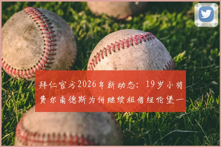 拜仁官方2026年新动态：19岁小将费尔南德斯为何继续租借纽伦堡一年？其未来前景与发展路径分析