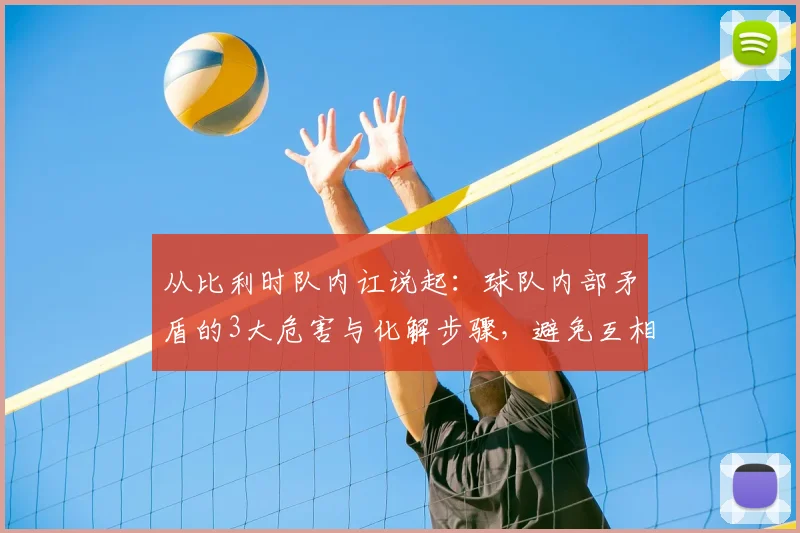 从比利时队内讧说起:球队内部矛盾的3大危害与化解步骤,避免互相指责导致失败